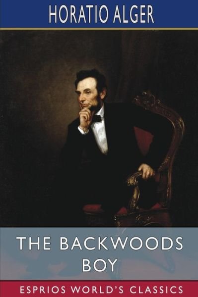 Cover for Horatio Alger · The Backwoods Boy (Esprios Classics): or, The Boyhood and Manhood of Abraham Lincoln (Paperback Book) (2024)