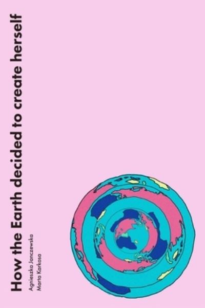 Cover for Agnieszka Janczewska · How the Earth decided to create herself (Paperback Book) (2020)