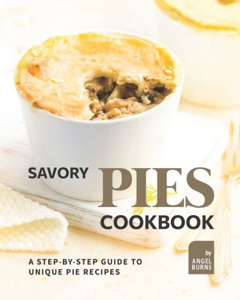 Cover for Angel Burns · Savory Pies Cookbook: A Step-by-Step Guide to Unique Pie Recipes (Paperback Book) (2021)