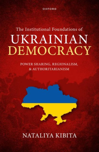 The Institutional Foundations of Ukrainian Democracy: Power Sharing, Regionalism, and Authoritarianism - Kibita, Nataliya (Researcher, University of Glasgow) - Książki - Oxford University Press - 9780192898814 - 27 sierpnia 2024