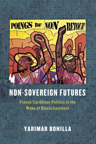 Cover for Yarimar Bonilla · Non-Sovereign Futures: French Caribbean Politics in the Wake of Disenchantment (Paperback Book) (2015)