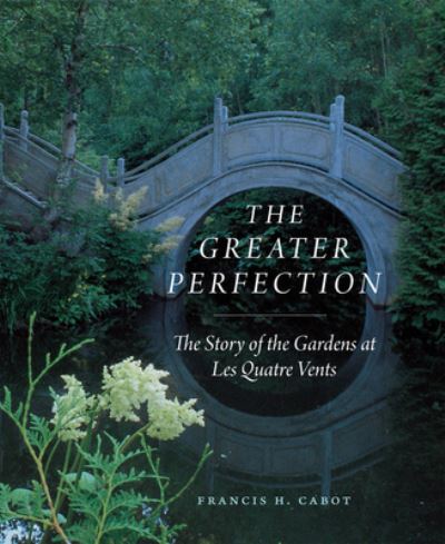 Cover for Francis H. Cabot · The Greater Perfection: The Story of the Gardens at Les Quatre Vents (Hardcover Book) [First Edition, With a New Foreword edition] (2024)