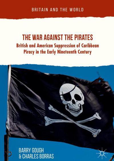 Cover for Barry Gough · The War Against the Pirates: British and American Suppression of Caribbean Piracy in the Early Nineteenth Century - Britain and the World (Hardcover Book) [1st ed. 2018 edition] (2018)