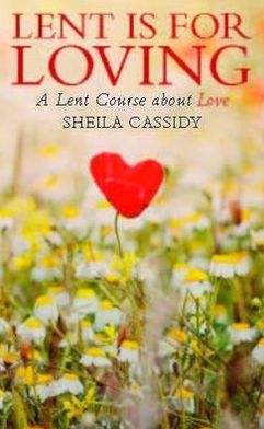 Lent is for Loving: A Lent Course About Love - Sheila Cassidy - Książki - Darton, Longman & Todd Ltd - 9780232529814 - 12 listopada 2012