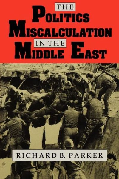 Cover for Richard B. Parker · The Politics of Miscalculation in the Middle East (Paperback Book) [First edition] (1993)