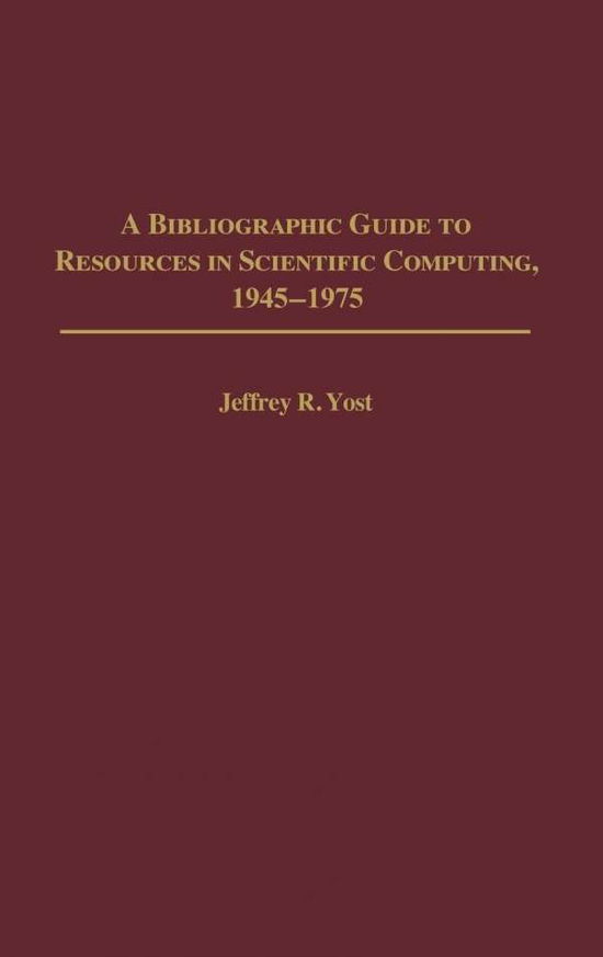 Cover for Jeffrey R. Yost · A Bibliographic Guide to Resources in Scientific Computing, 1945-1975 - Bibliographies and Indexes in Library and Information Science (Hardcover Book) [Annotated edition] (2002)