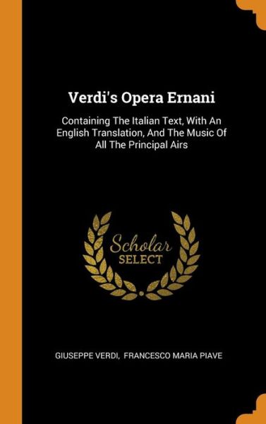 Verdi's Opera Ernani Containing The Italian Text, With An English Translation, And The Music Of All The Principal Airs - Giuseppe Verdi - Boeken - Franklin Classics - 9780343607814 - 17 oktober 2018