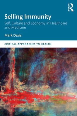Cover for Mark Davis · Selling Immunity Self, Culture and Economy in Healthcare and Medicine - Critical Approaches to Health (Paperback Book) (2022)