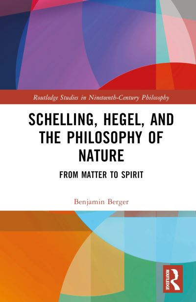 Cover for Berger, Benjamin (Trinity College, USA) · Schelling, Hegel, and the Philosophy of Nature: From Matter to Spirit - Routledge Studies in Nineteenth-Century Philosophy (Hardcover Book) (2023)