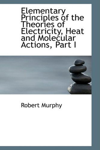 Cover for Robert Murphy · Elementary Principles of the Theories of Electricity, Heat and Molecular Actions, Part I (Paperback Book) (2008)