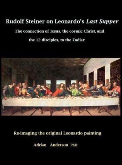 Cover for Adrian Anderson · Rudolf Steiner on Leonardo's Last Supper : The Connection of Jesus, the Cosmic Christ, and the 12 Disciples, to the Zodiac (Gebundenes Buch) (2017)
