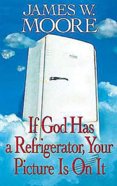 If God Has a Refrigerator, Your Picture is on It - James W. Moore - Books - Dimensions for Living - 9780687026814 - March 1, 2003