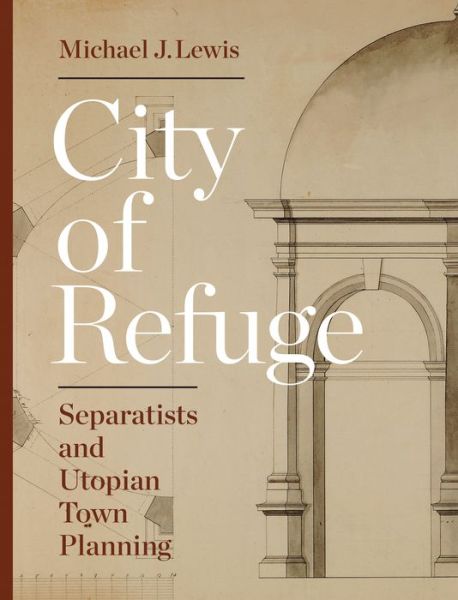 Cover for Michael J. Lewis · City of Refuge: Separatists and Utopian Town Planning (Gebundenes Buch) (2016)