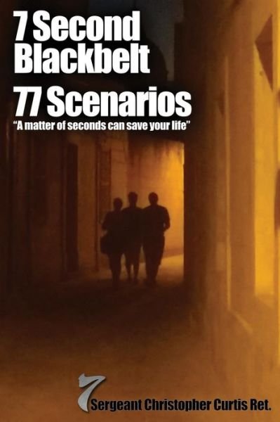 Cover for Sgt. Christopher Curtis Ret. · 7 Second Blackbelt 77 Scenarios: &quot;A Matter of Seconds Can Save Your Life&quot; (Taschenbuch) (2015)
