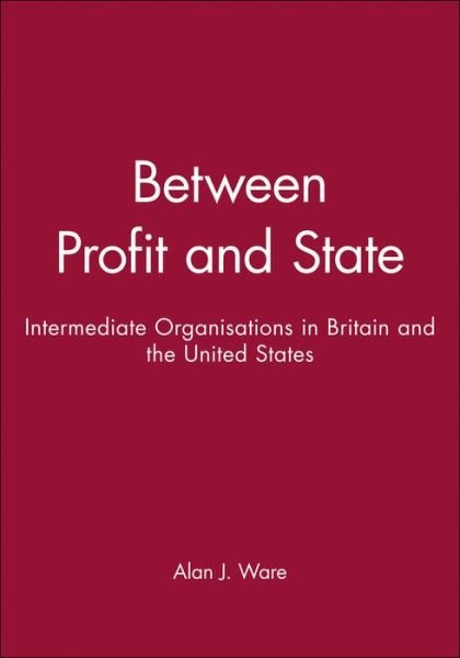 Between Profit and State: Intermediate Organisations in Britain and the United States - Alan J. Ware - Livros - John Wiley and Sons Ltd - 9780745605814 - 22 de março de 1989