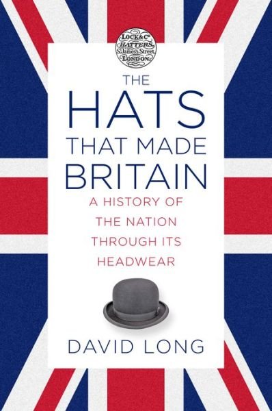 Cover for David Long · The Hats that Made Britain: A History of the Nation Through its Headwear (Hardcover Book) (2020)