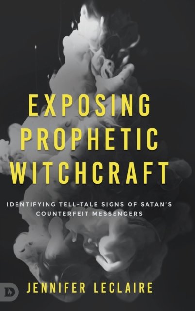Cover for Jennifer LeClaire · Exposing Prophetic Witchcraft : Identifying Telltale Signs of Satan's Counterfeit Messengers (Innbunden bok) (2022)