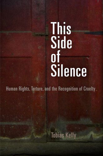 Cover for Tobias Kelly · This Side of Silence: Human Rights, Torture, and the Recognition of Cruelty - Pennsylvania Studies in Human Rights (Paperback Book) (2013)