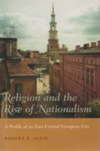 Cover for Robert Alvis · Religion and the Rise of Nationalism: A Profile of an East-Central European City - Religion and Politics (Gebundenes Buch) (2005)