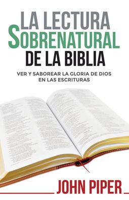 Cover for John Piper · La Lectura sobrenatural de la Biblia : Ver y saborear la gloria de Dios en las Escrituras (Paperback Book) (2018)