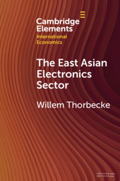 Cover for Thorbecke, Willem (Research Institute of Economy, Trade and Industry) · The East Asian Electronics Sector: The Roles of Exchange Rates, Technology Transfer, and Global Value Chains - Cambridge Elements in International Economics (Paperback Book) (2023)