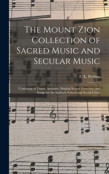 Cover for T E (Theodore Edson) 1831 Perkins · The Mount Zion Collection of Sacred Music and Secular Music (Hardcover bog) (2021)