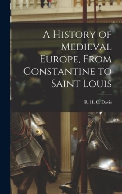 Cover for R H C (Ralph Henry Carless) Davis · A History of Medieval Europe, From Constantine to Saint Louis (Hardcover Book) (2021)