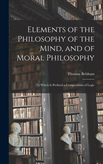 Cover for Thomas 1750-1829 Belsham · Elements of the Philosophy of the Mind, and of Moral Philosophy (Inbunden Bok) (2021)