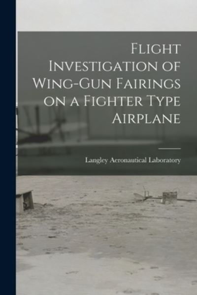 Cover for Langley Aeronautical Laboratory · Flight Investigation of Wing-gun Fairings on a Fighter Type Airplane (Paperback Book) (2021)