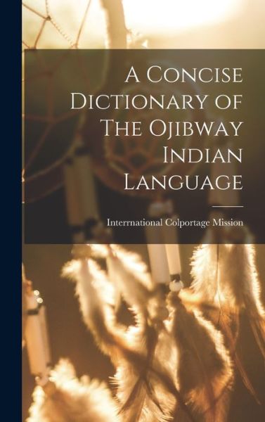 Cover for Interrnational Colportage Mission · Concise Dictionary of the Ojibway Indian Language (Book) (2022)