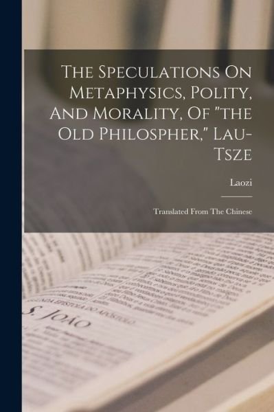 Speculations on Metaphysics, Polity, and Morality, of the Old Philospher, Lau-Tsze - Laozi - Books - Creative Media Partners, LLC - 9781016641814 - October 27, 2022
