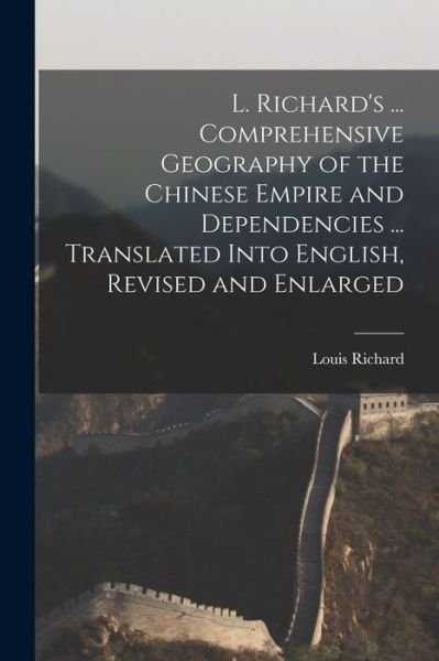 Cover for Louis Richard · L. Richard's ... Comprehensive Geography of the Chinese Empire and Dependencies ... Translated into English, Revised and Enlarged (Bok) (2022)