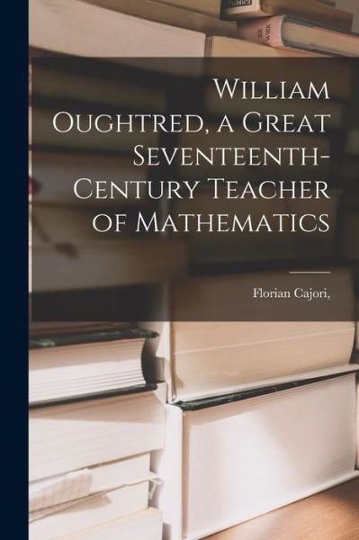 Cover for Cajori · William Oughtred, a Great Seventeenth-Century Teacher of Mathematics (Bog) (2022)