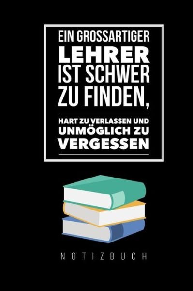 Cover for Abschied Notizbuch · Ein Grossartiger Lehrer Ist Schwer Zu Finden, Hart Zu Verlassen Und Unmoeglich Zu Vergessen Notizbuch (Paperback Book) (2019)