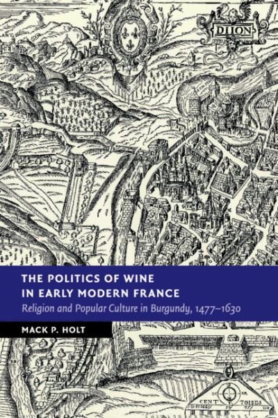 Cover for Holt, Mack P. (George Mason University, Virginia) · The Politics of Wine in Early Modern France: Religion and Popular Culture in Burgundy, 1477–1630 - New Studies in European History (Paperback Book) (2020)