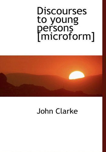 Cover for John Clarke · Discourses to Young Persons [microform] (Hardcover Book) (2010)