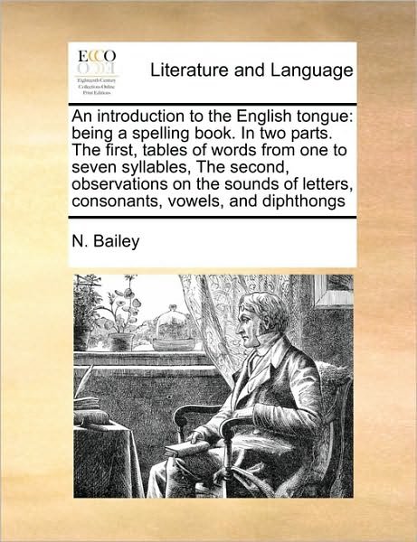 Cover for N Bailey · An Introduction to the English Tongue: Being a Spelling Book. in Two Parts. the First, Tables of Words from One to Seven Syllables, the Second, Observati (Paperback Bog) (2010)