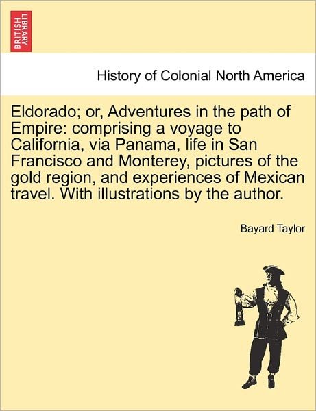 Cover for Bayard Taylor · Eldorado; Or, Adventures in the Path of Empire: Comprising a Voyage to California, Via Panama, Life in San Francisco and Monterey, Pictures of the Gol (Paperback Bog) (2011)