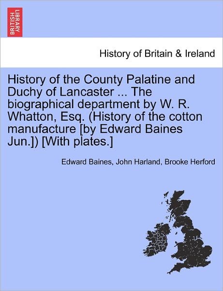 History of the County Palatine and Duchy of Lancaster ... the Biographical Department by W. R. Whatton, Esq. (History of the Cotton Manufacture [By Edward Baines Jun.]) [With Plates.] - Sir Edward Baines - Books - British Library, Historical Print Editio - 9781241508814 - March 26, 2011
