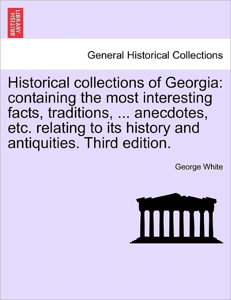 Historical Collections of Georgia: Containing the Most Interesting Facts, Traditions, ... Anecdotes, Etc. Relating to Its History and Antiquities. Third Edition. - White, George (South Dakota State Univ Brookings) - Livros - British Library, Historical Print Editio - 9781241511814 - 26 de março de 2011