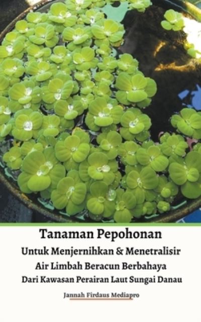 Cover for Jannah Firdaus Mediapro · Tanaman Pepohonan Untuk Menjernihkan &amp; Menetralisir Air Limbah Beracun Berbahaya Dari Kawasan Perairan Laut Sungai Danau (Paperback Book) (2021)