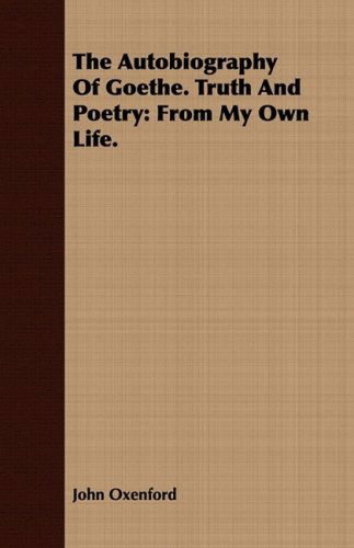 The Autobiography of Goethe. Truth and Poetry: from My Own Life. - John Oxenford - Livros - Brown Press - 9781409784814 - 30 de junho de 2008