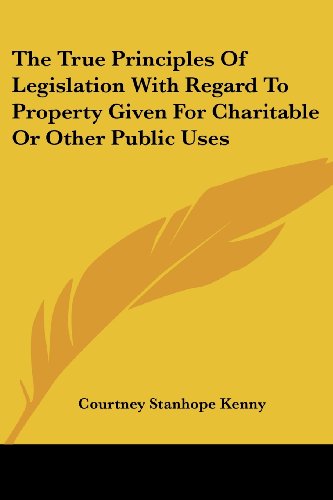 Cover for Courtney Stanhope Kenny · The True Principles of Legislation with Regard to Property Given for Charitable or Other Public Uses (Paperback Book) (2007)