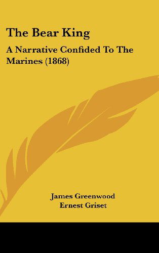 Cover for James Greenwood · The Bear King: a Narrative Confided to the Marines (1868) (Hardcover Book) (2008)