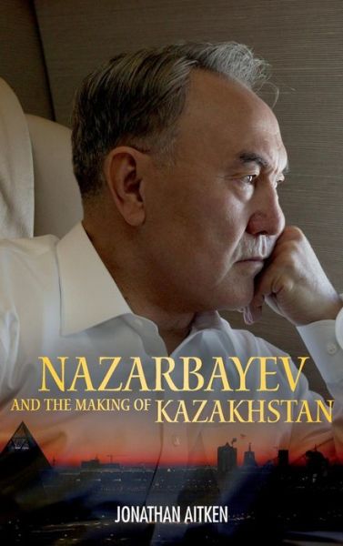 Cover for Jonathan Aitken · Nazarbayev and the Making of Kazakhstan: From Communism to Capitalism (Hardcover Book) (2009)