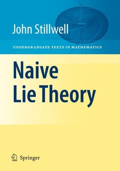 Cover for John Stillwell · Naive Lie Theory - Undergraduate Texts in Mathematics (Pocketbok) [1st Ed. Softcover of Orig. Ed. 2008 edition] (2010)
