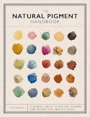 Cover for Lucy Mayes · The Natural Pigment Handbook: A Maker’s Guide to the Art, Stories and Recipes for Creating Paint (Hardcover bog) (2025)