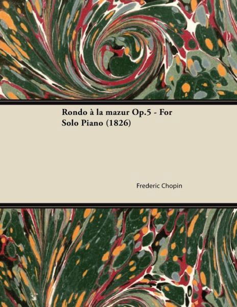 Rondo a La Mazur Op.5 - for Solo Piano (1826) - Frederic Chopin - Bücher - Aristophanes Press - 9781447474814 - 9. Januar 2013