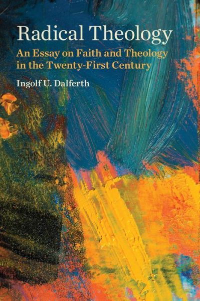 Cover for Ingolf U. Dalferth · Radical Theology: An Essay on Faith and Theology in the Twenty-First Century (Paperback Book) (2016)