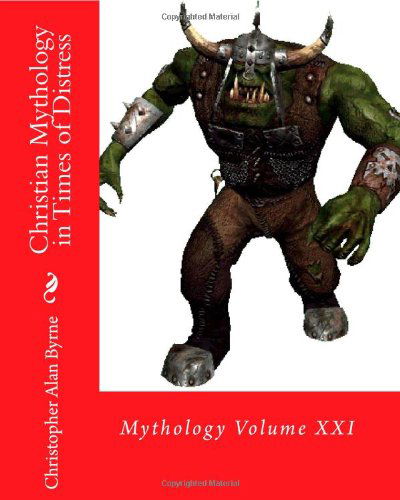 Christian Mythology in Times of Distress - Christopher Alan Byrne - Books - CreateSpace Independent Publishing Platf - 9781456537814 - February 7, 2011